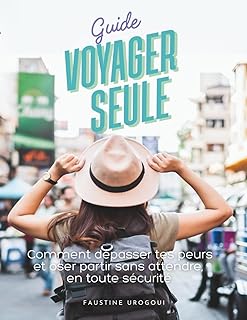 Guide voyager seule: Comment dépasser tes peurs et oser partir sans attendre, en toute sécurité | Astuces pour femmes voyageuses solo.