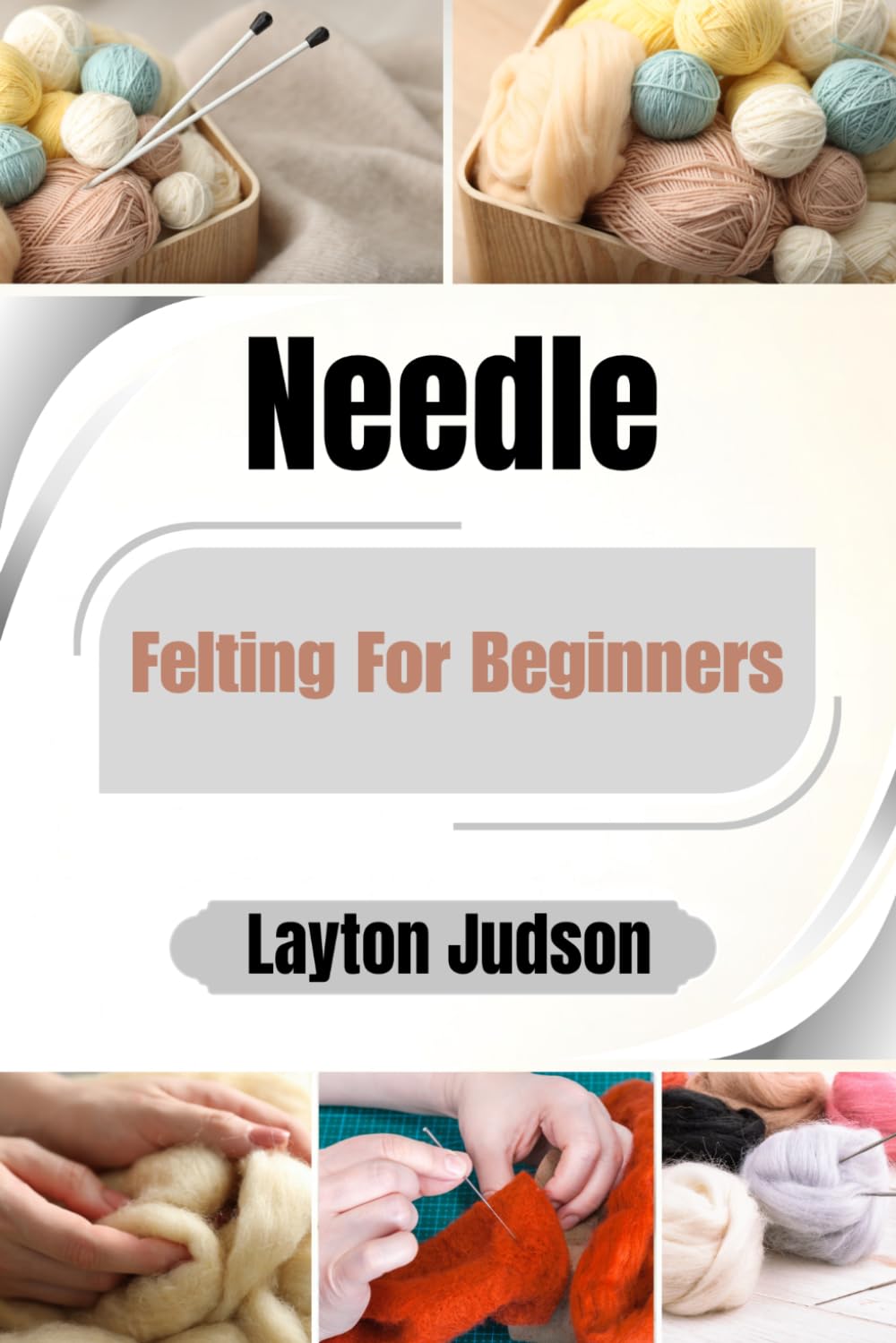 Needle Felting For Beginners: Your Easy-to-Follow Guide with Essential Techniques to Master the Craft, Create Beautiful Durable Objects, and Enjoy a Soothing Creative Hobby