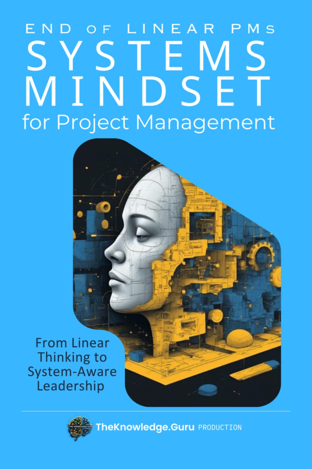 End of Linear PMs: SYSTEMS MINDSET for Project Management: From Linear Thinking to System-Aware Leadership