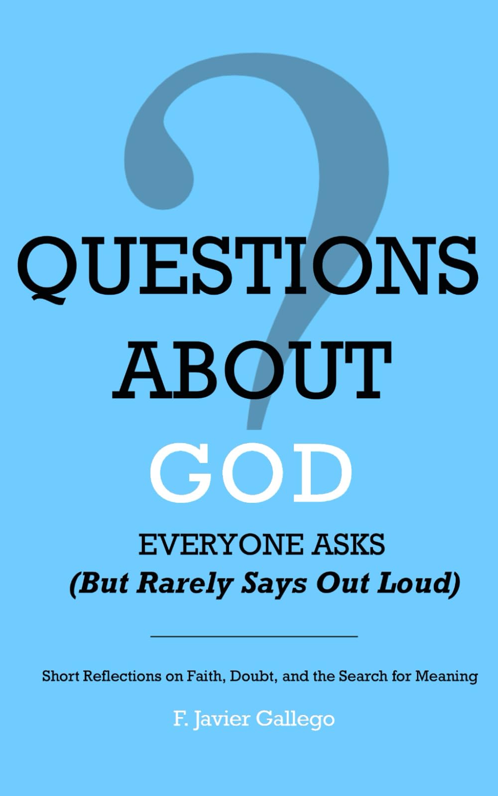 Questions About God Everyone Asks (But Rarely Says Out Loud): Short Reflections on Faith, Doubt, and the Search for Meaning (The Open Questions Series)