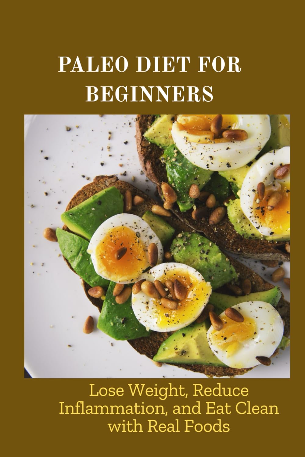 PALEO DIET FOR BEGINNERS: Lose Weight, Reduce Inflammation, and Eat Clean with Real Foods