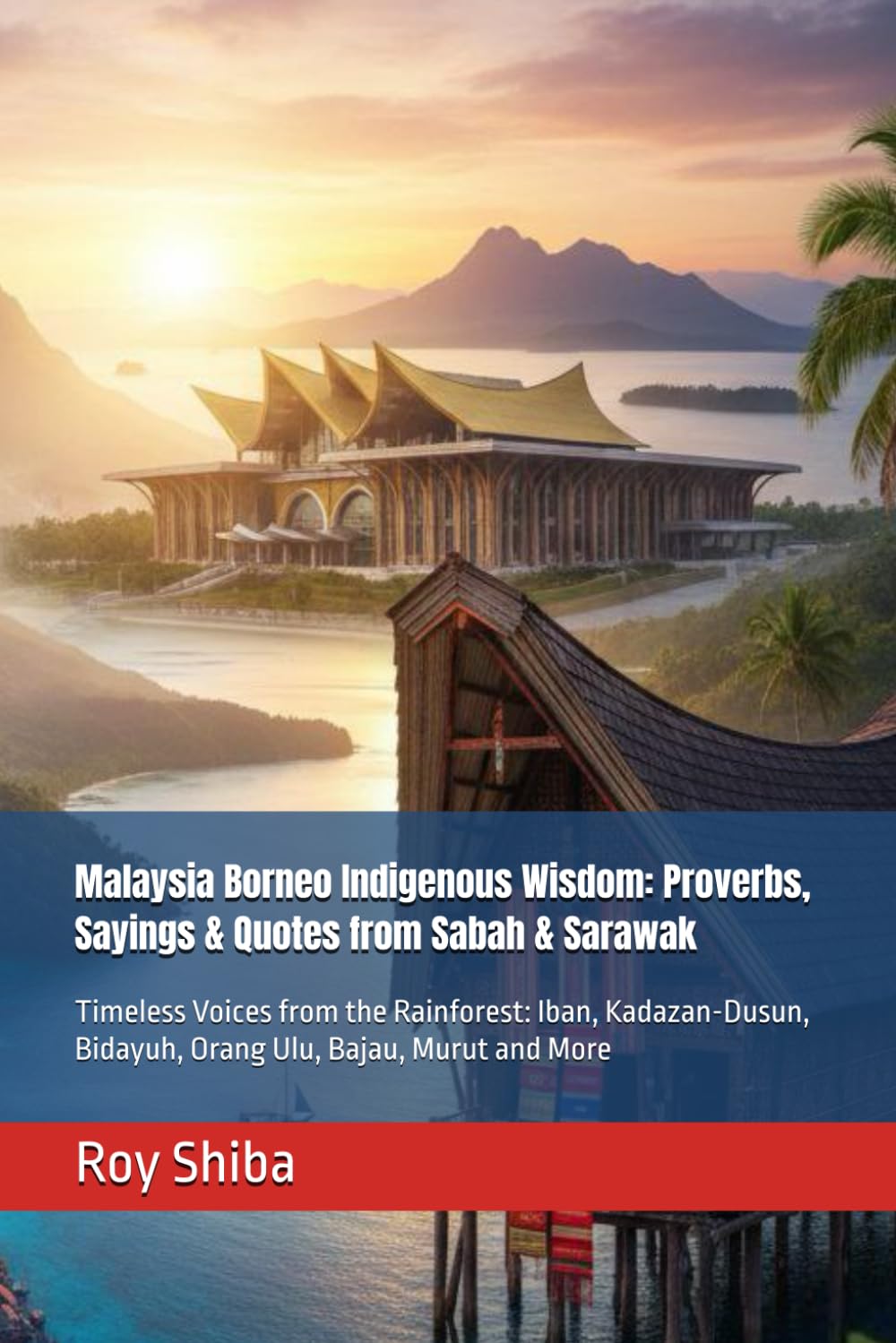 Malaysia Borneo Indigenous Wisdom: Proverbs, Sayings & Quotes from Sabah & Sarawak: Timeless Voices from the Rainforest: Iban, Kadazan-Dusun, Bidayuh, ... Murut and More (The World Wisdom Archive)