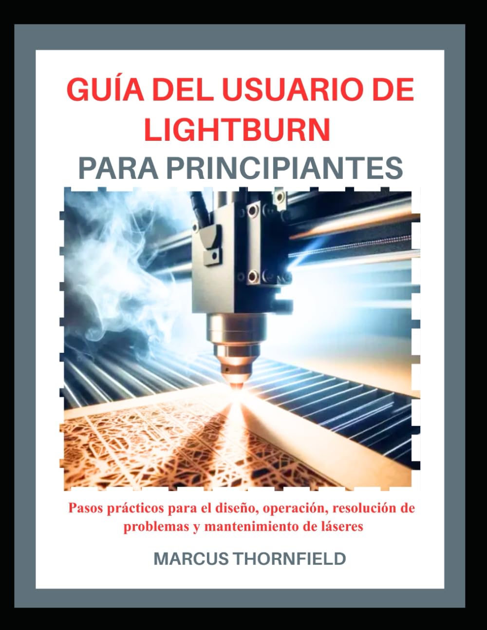 GUÍA DEL USUARIO DE LIGHTBURN PARA PRINCIPIANTES: Pasos prácticos para el diseño, operación, resolución de problemas y mantenimiento de láseres