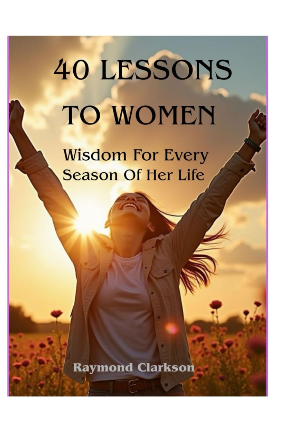 40 Lessons To Women: Wisdom For Every Season Of Her Life