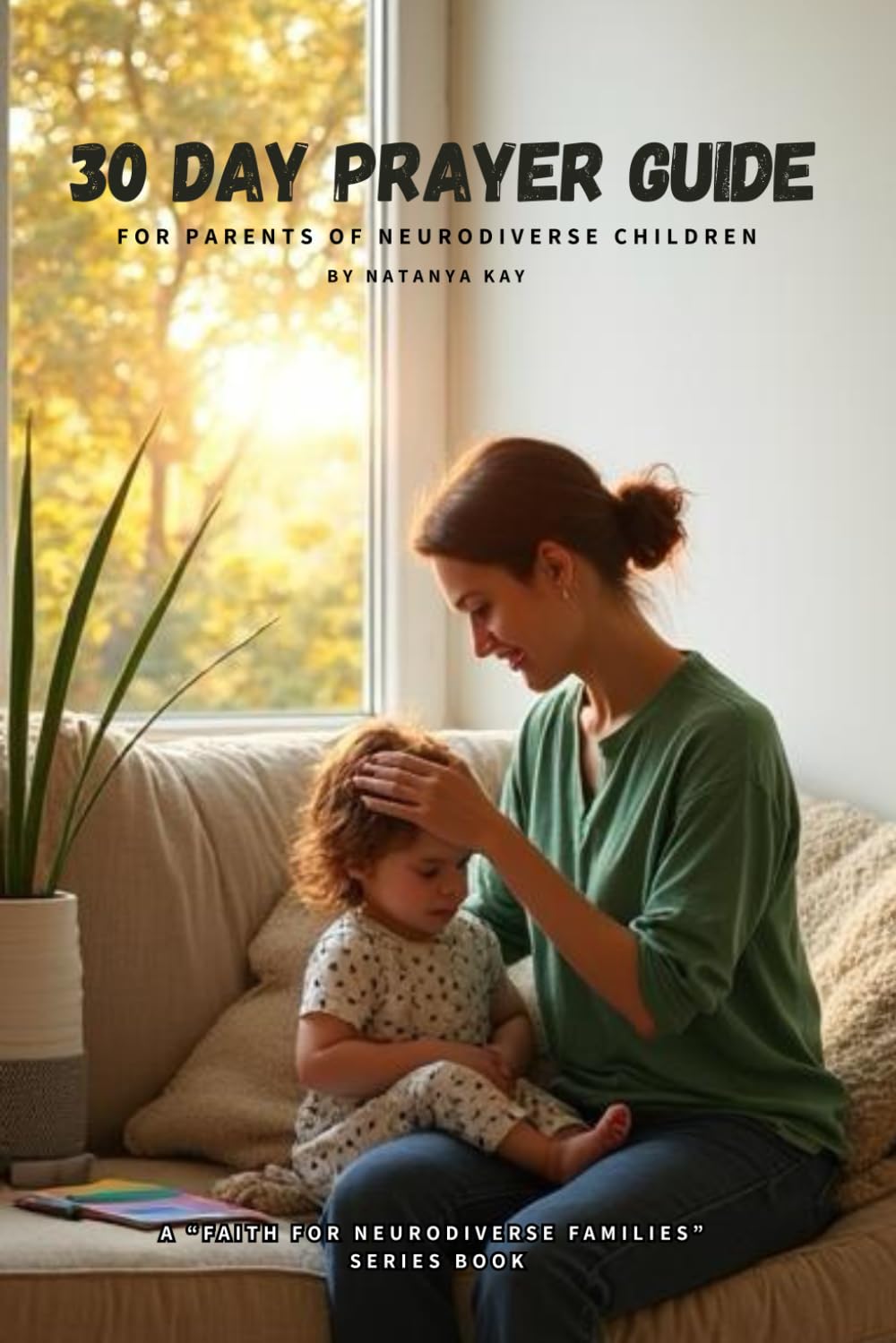 30 Day Prayer Guide for Parents of Neurodiverse Children: A Faith-Filled Daily Prayers from the 'Faith for Neurodiverse Families Series'