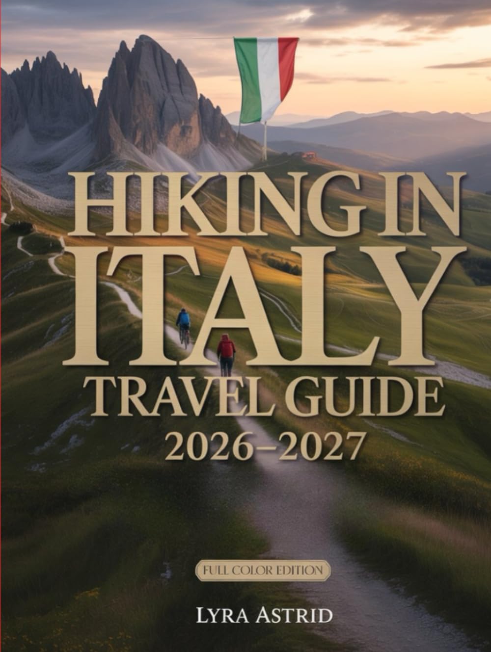 HIKING IN ITALY 2026–2027: The Ultimate Trail-by-Trail Guide to Italy’s Most Breathtaking Regions, Scenic Routes AndAuthentic Hiking Experiences