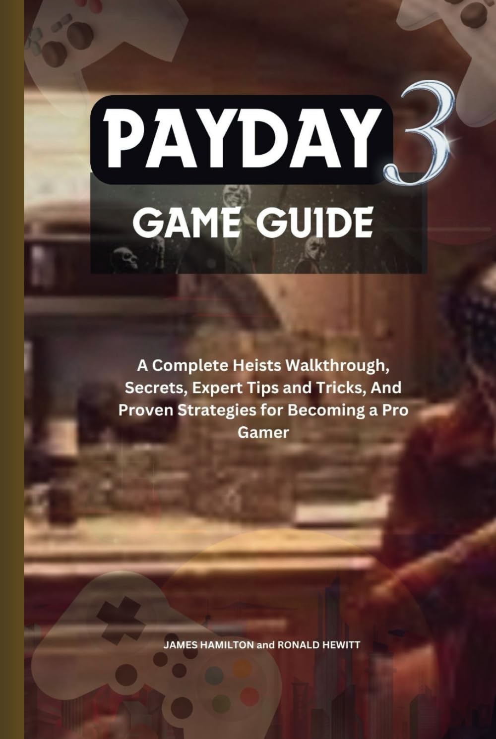 PayDay 3 Game Guide: A Complete Heists Walkthrough, Secrets, Expert Tips and Tricks, And Proven Strategies for Becoming a Pro Gamer (Novice To Pro