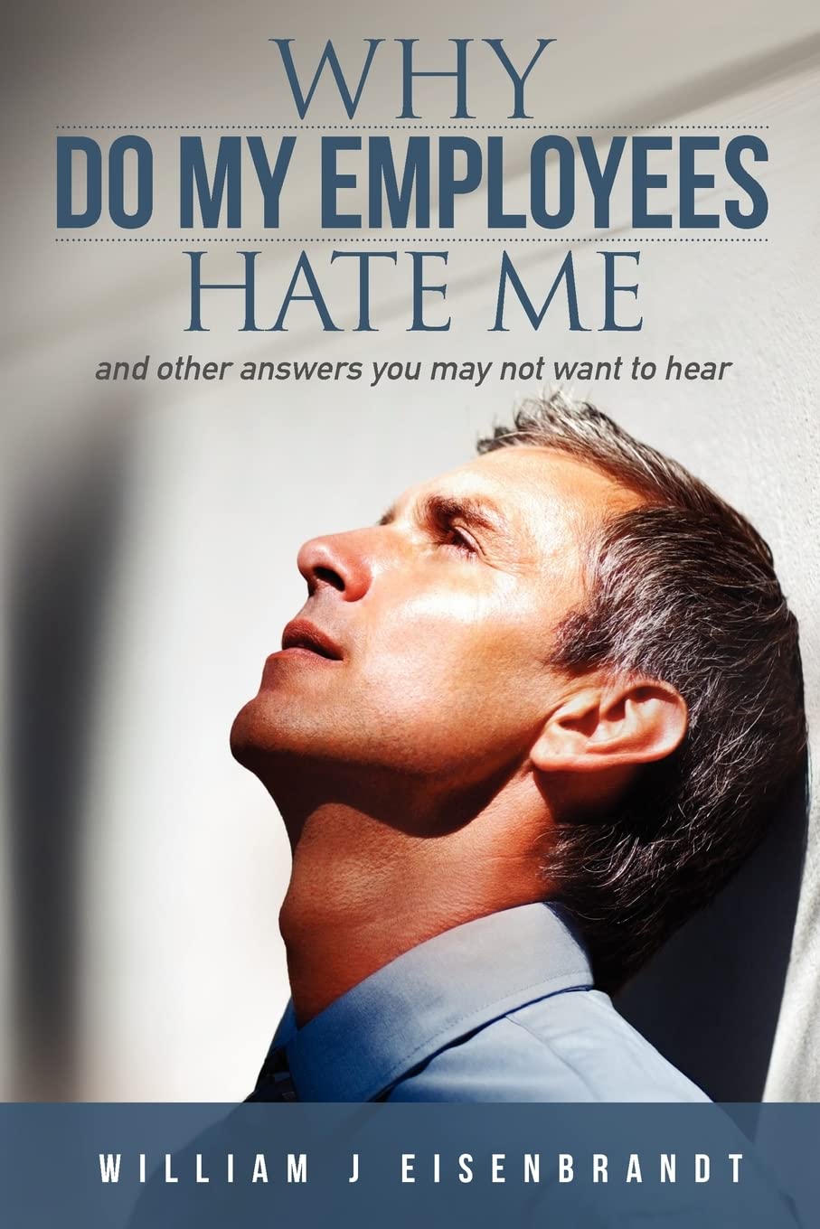 Why Do My Employees Hate Me: and other answers you may not want to hear
