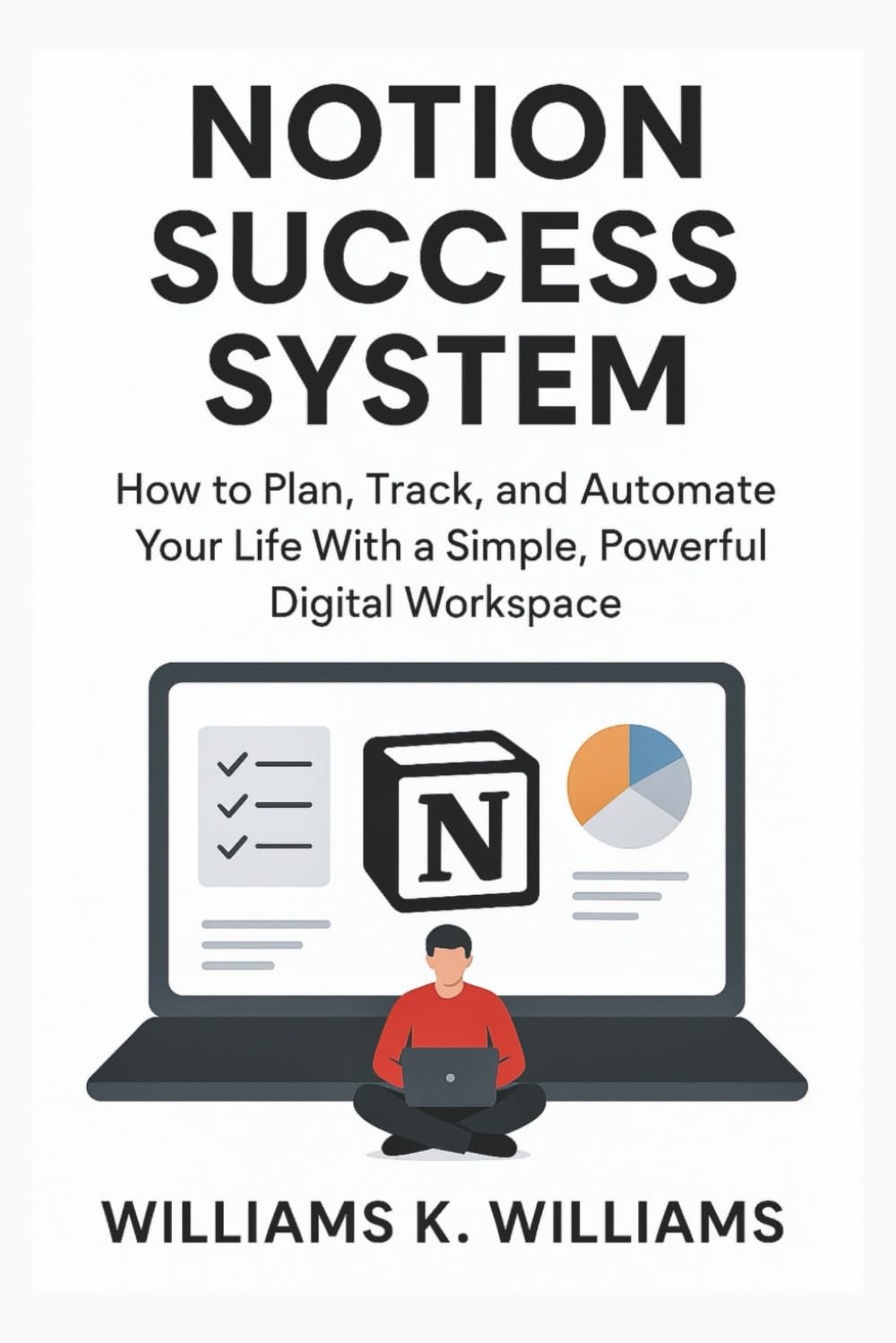 NOTION SUCCESS SYSTEM: How to Plan, Track, and Automate Your Life With a Simple, Powerful Digital Workspace (The Digital Mastery Collection)