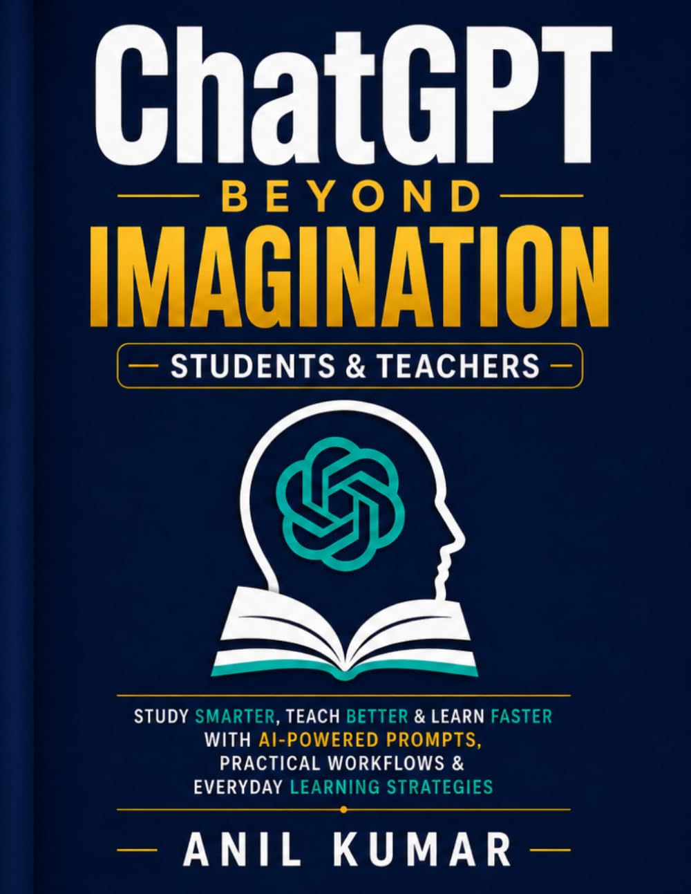 ChatGPT Beyond Imagination: Students & Teachers: Study Smarter, Teach Better & Learn Faster with AI-Powered Prompts, Practical Workflows & Everyday Learning Strategies