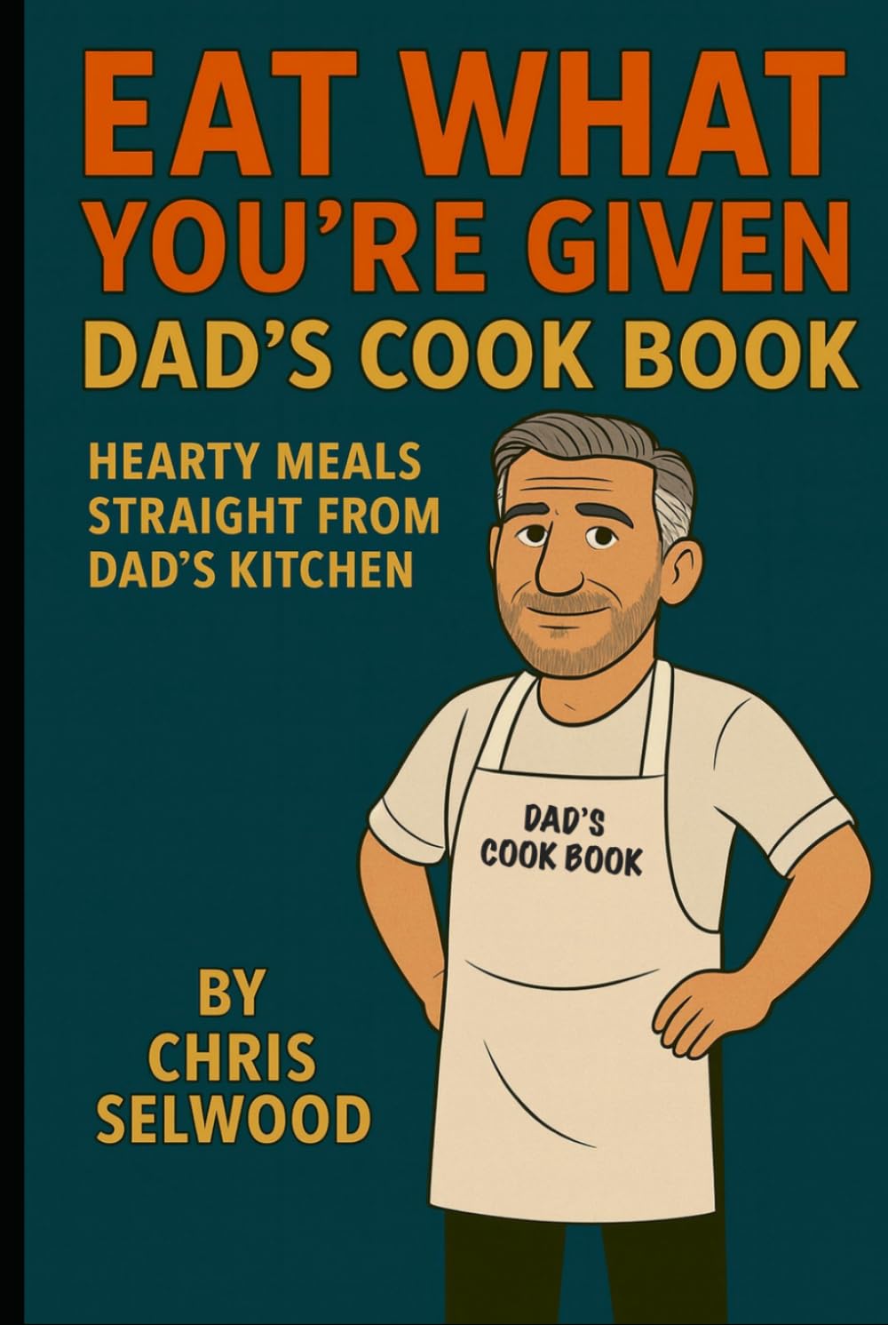 Eat What You’re Given: Dad’s Cook Book – Hearty Meals Straight from Dad’s Kitchen