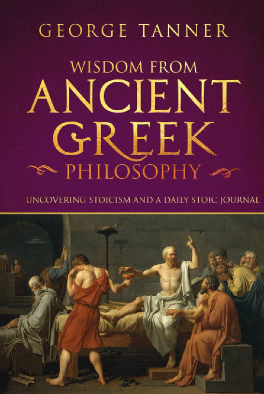 Wisdom from Ancient Greek Philosophy: Uncovering Stoicism and a Daily Stoic Journal: A Collection of Stoicism and Greek Philosophy : Hardcover Version