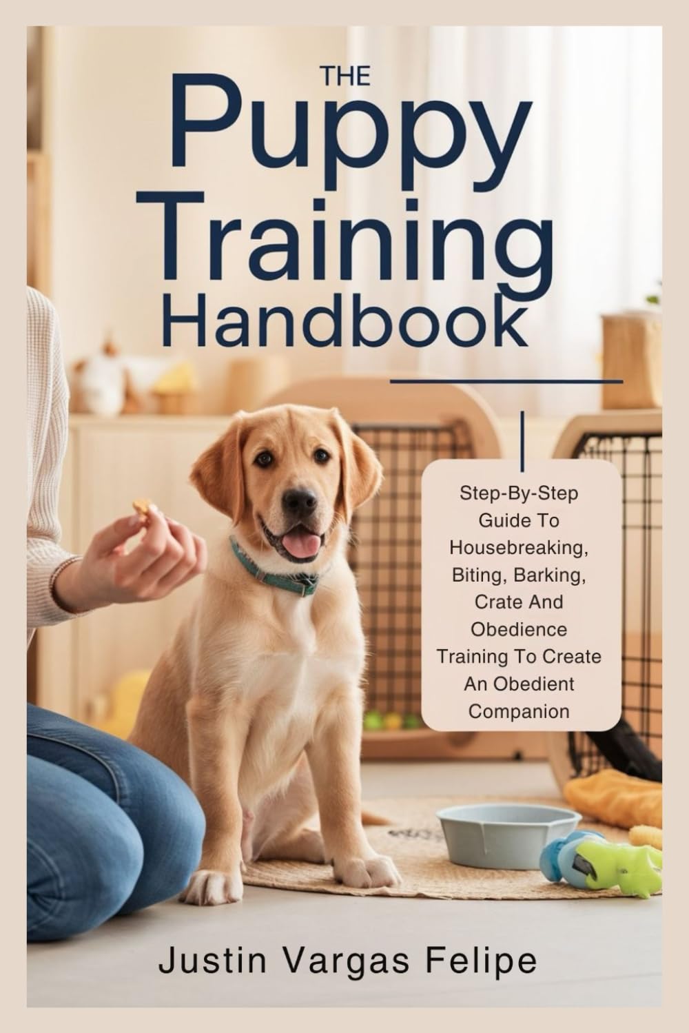 The Puppy Training Handbook: Step-By-Step Guide To Housebreaking, Biting, Barking, Crate And Obedience Training To Create An Obedient Companion