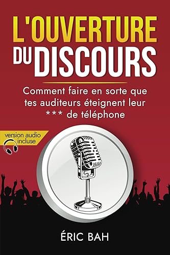 L’Ouverture du Discours: Manuel d’éloquence et de rhétorique pour la prise de parole en public | Exercices pratiques d’art oratoire | Pour leaders, ... et conférenciers, amateurs ou professionnels