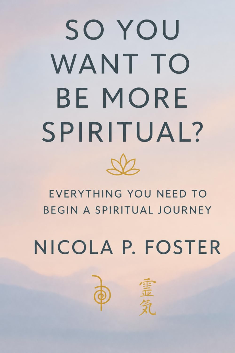 SO YOU WANT TO BE MORE SPIRITUAL?: Everything you need to begin a spiritual journey
