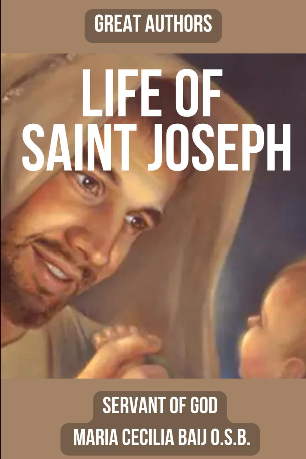 LIFE OF ST. JOSEPH: The Life of the Glorious Patriarch St. Joseph by Benedictine mystic and Servant of God Maria Cecilia Baij