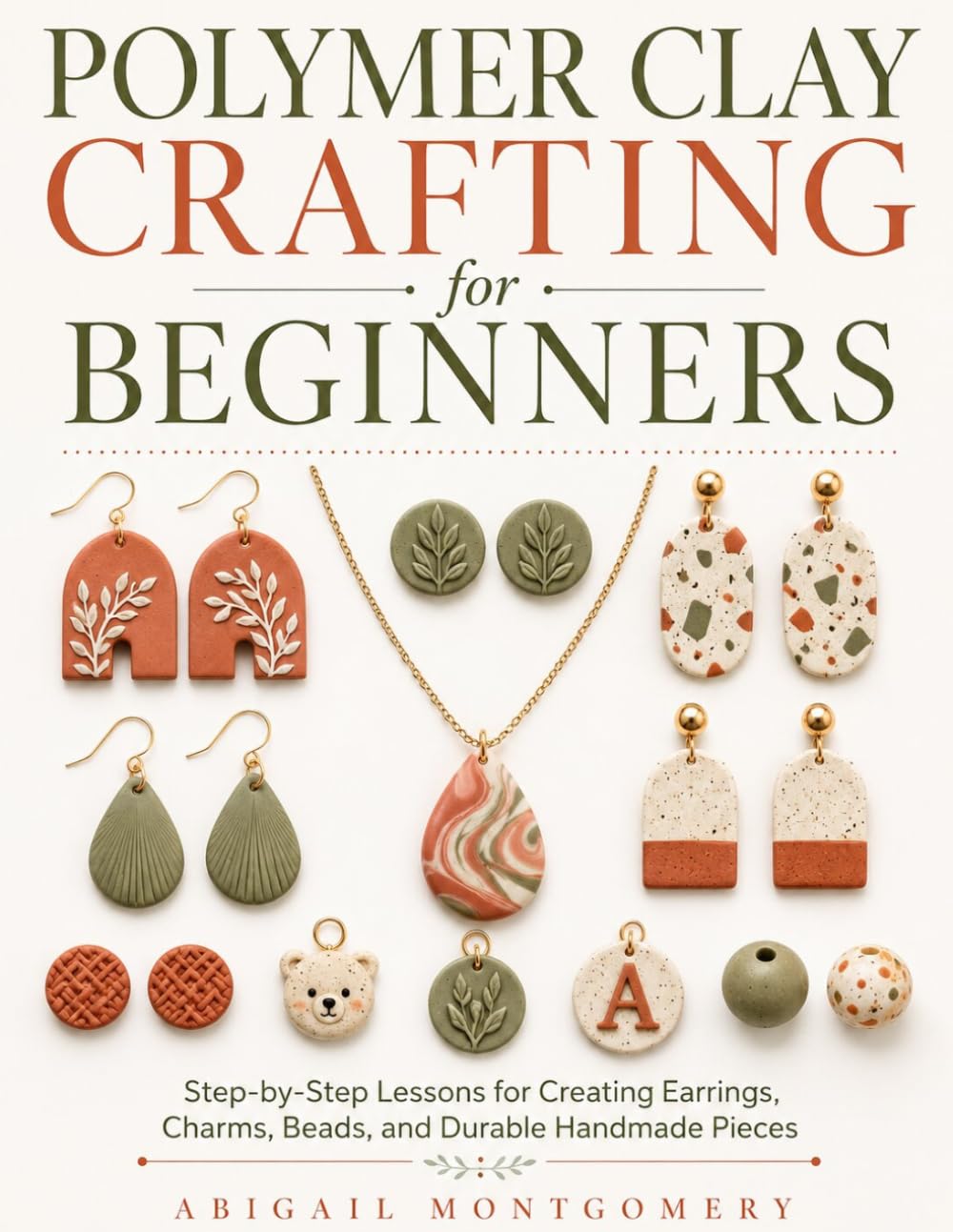 Polymer Clay Crafting for Beginners: Step-by-Step Lessons for Creating Earrings, Charms, Beads, and Durable Handmade Pieces