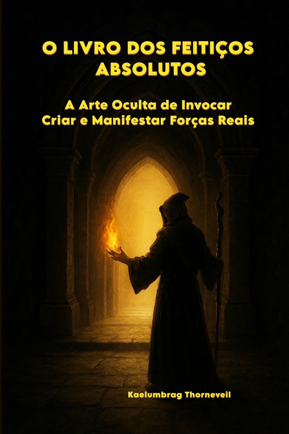 O LIVRO DOS FEITIÇOS ABSOLUTOS: A Arte Oculta de Invocar, Criar e Manifestar Forças Reais