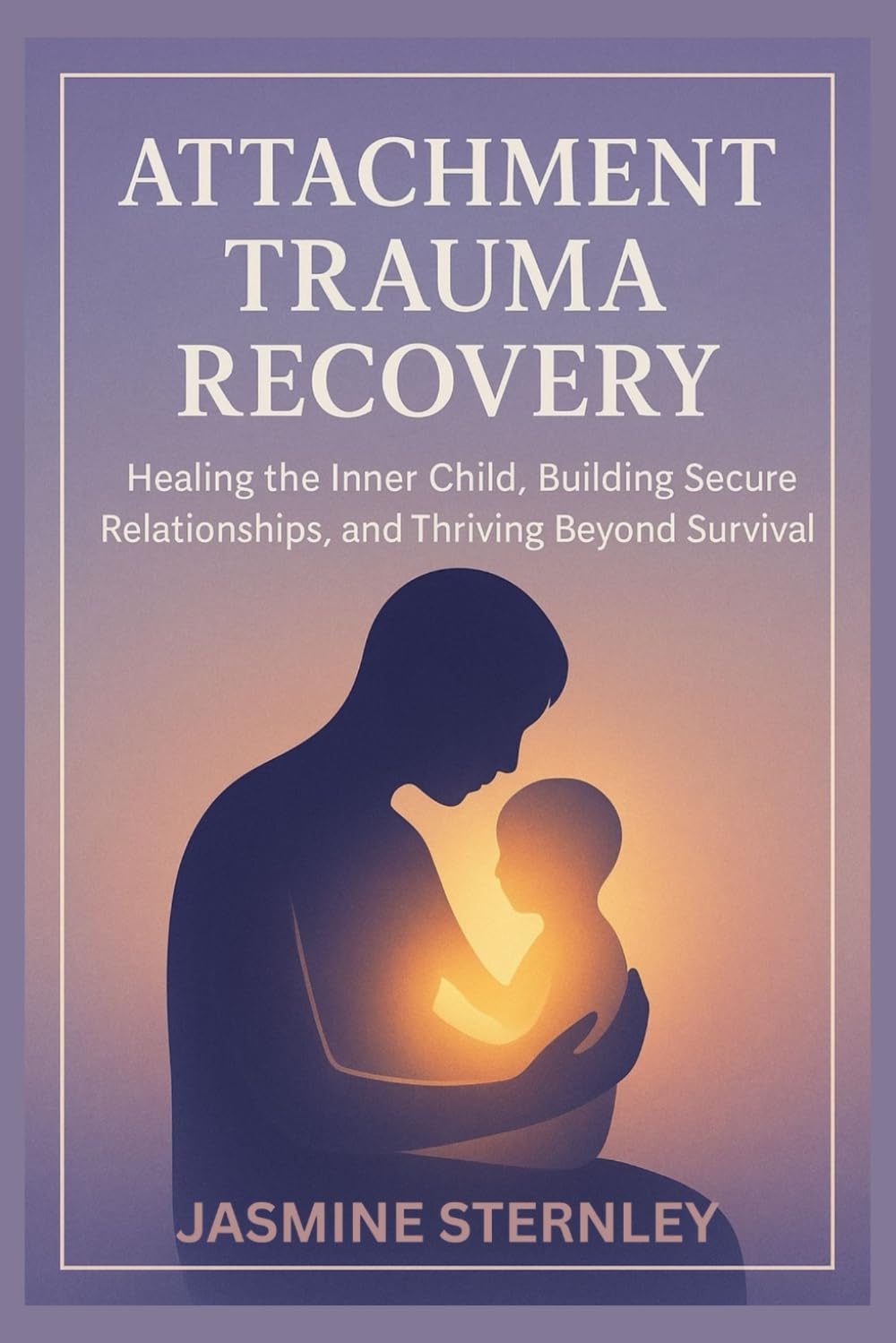 Attachment Trauma Recovery: Healing the Inner Child, Building Secure Relationships, and Thriving Beyond Survival