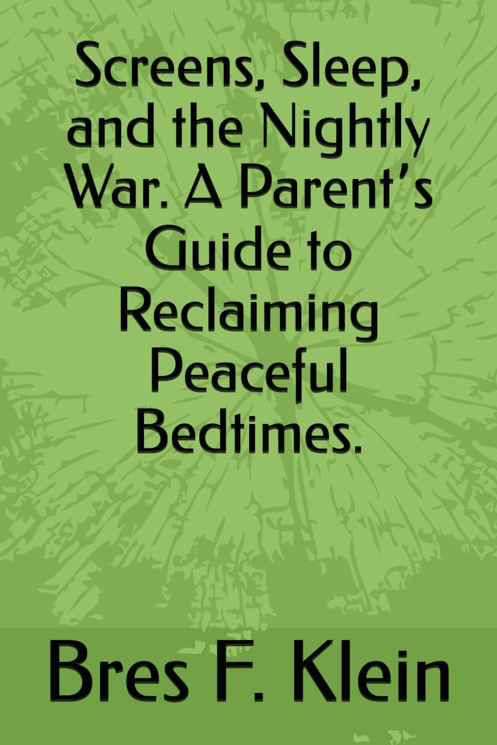Screens, Sleep, and the Nightly War. A Parentʼs Guide to Reclaiming Peaceful Bedtimes.