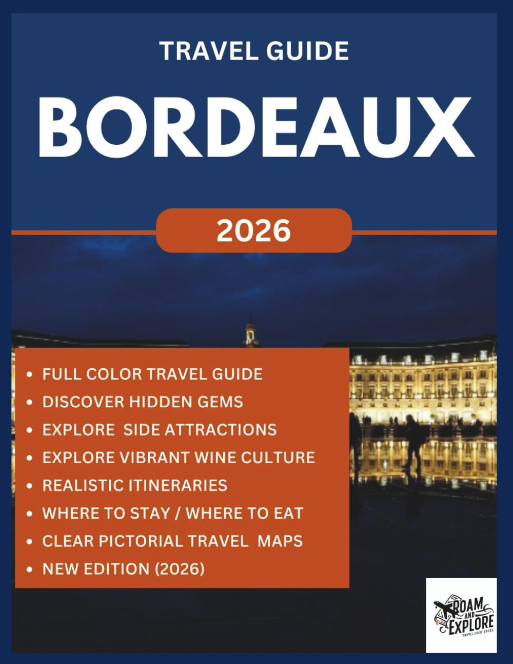 BORDEAUX TRAVEL GUIDE (Full Color) 2026: Explore the Beauty, Top Vineyards, Hidden Gems, Wine Culture with Historic Sights in France Wine Capital. (ROAM and EXPLORE)