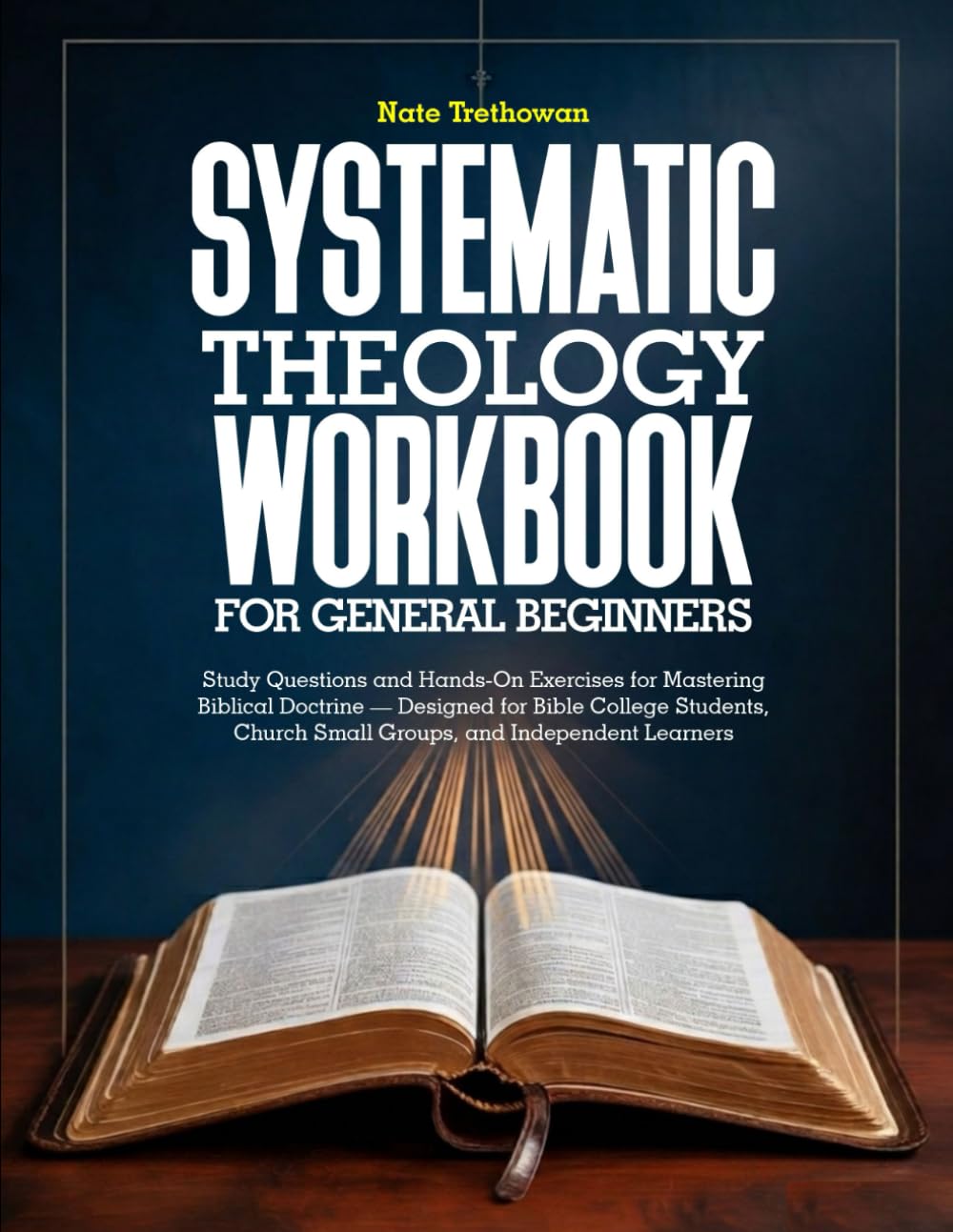 SYSTEMATIC THEOLOGY WORKBOOK FOR GENERAL BEGINNERS: Study Questions and Hands-On Exercises for Mastering Biblical Doctrine — Designed for Bible ... Church Small Groups, and Independent Learners