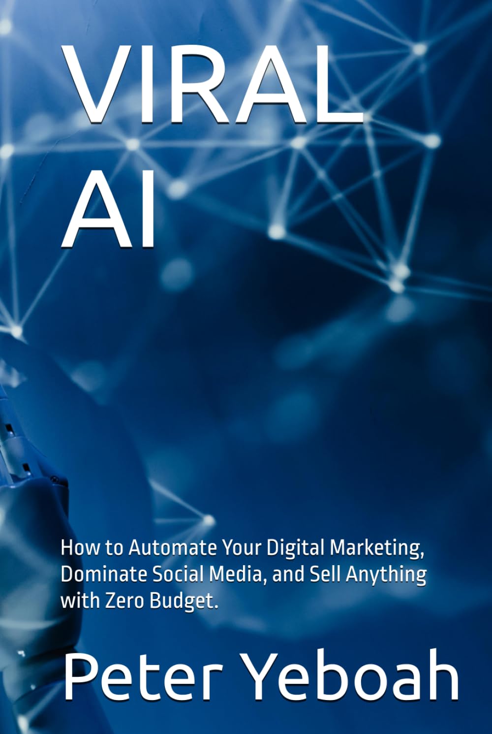 VIRAL AI: How to Automate Your Digital Marketing, Dominate Social Media, and Sell Anything with Zero Budget.
