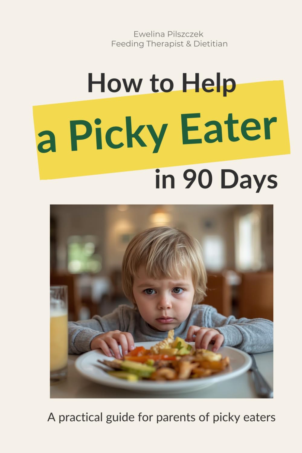 How to Help Your Picky Eater in 90 Days: A practical guide for parents who want peaceful mealtimes without pressure, stress, or food battles