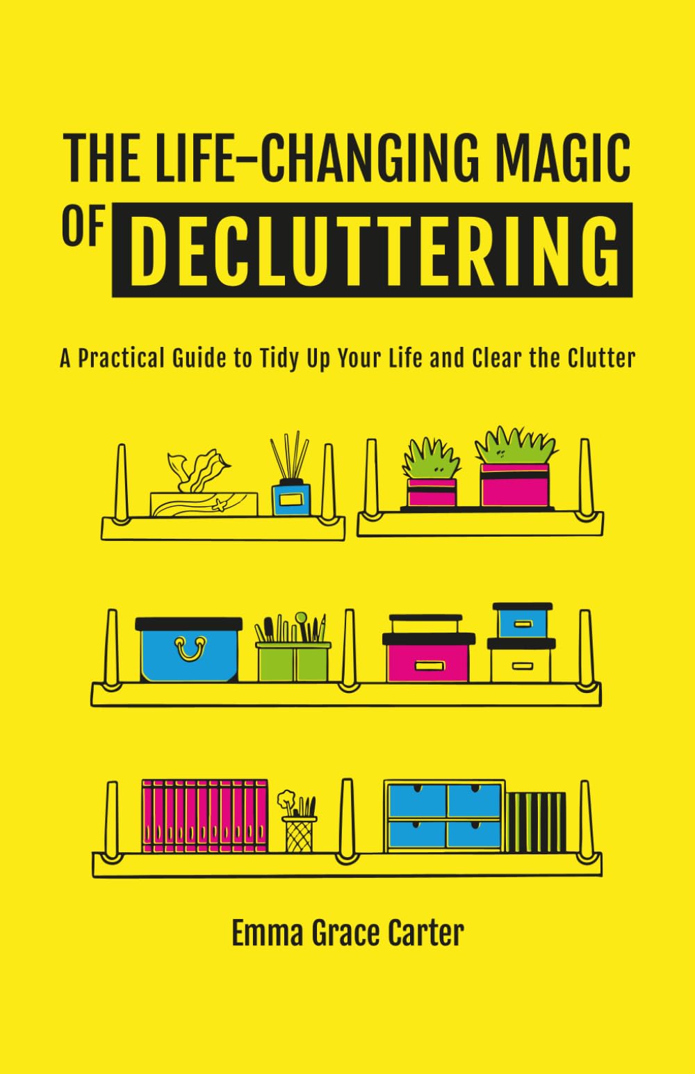 THE LIFE-CHANGING MAGIC OF DECLUTTERING: A Practical Guide to Tidy Up Your Life and Clear the Clutter