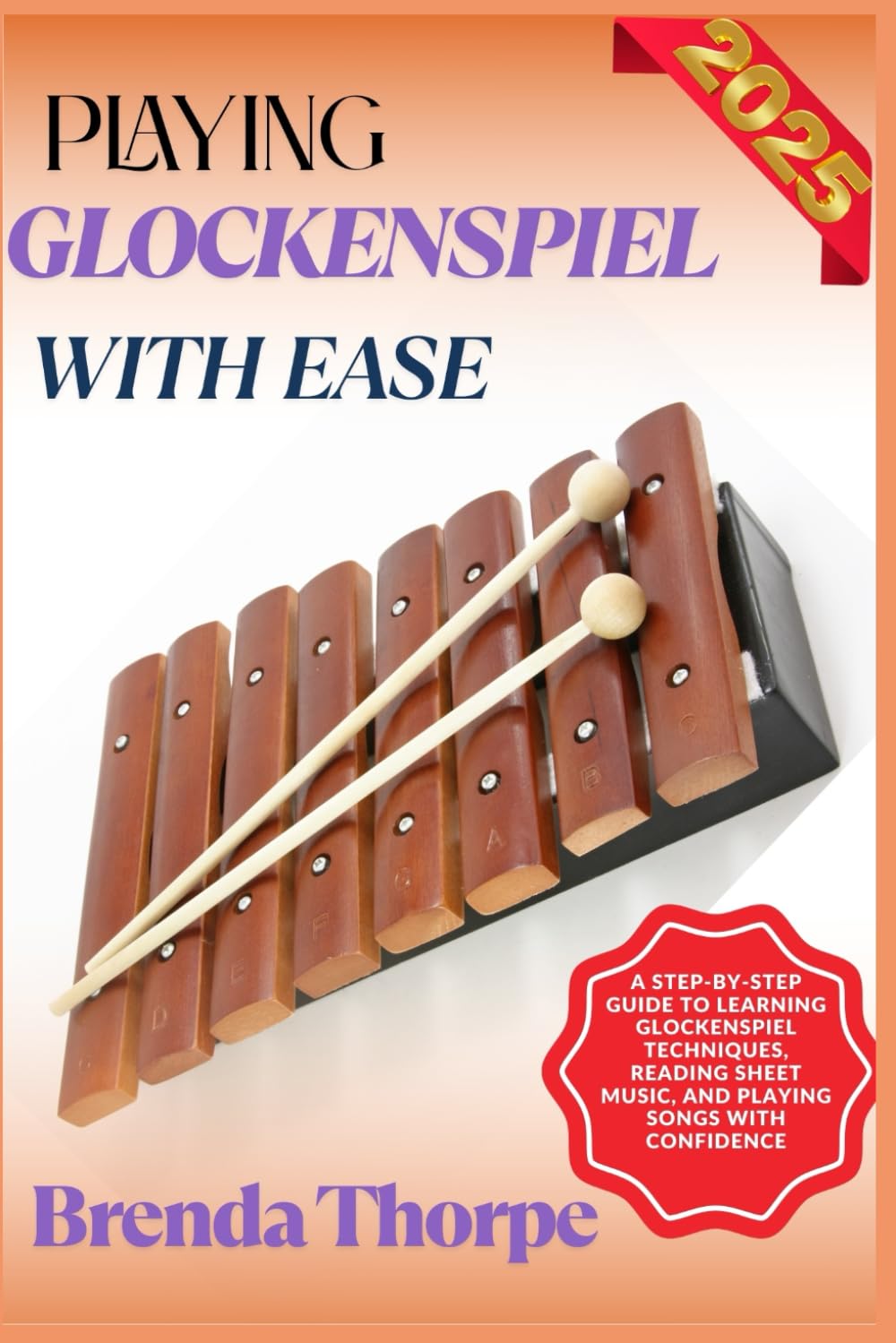 PLAYING GLOCKENSPIEL WITH EASE: A Step-By-Step Guide To Learning Glockenspiel Techniques, Reading Sheet Music, And Playing Songs With Confidence