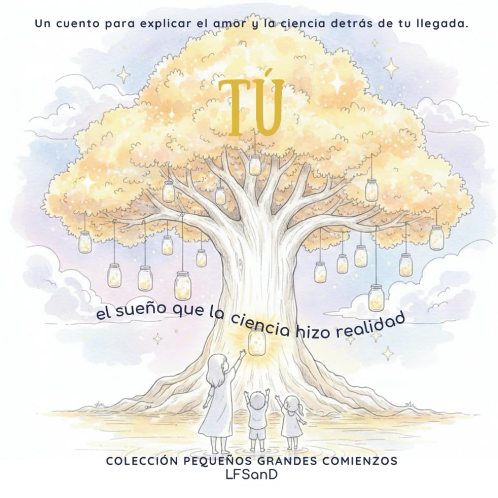 TÚ, el sueño que la ciencia hizo realidad.: Un cuento para explicar el amor y la ciencia detrás de tu llegada. (FIV, inseminación artificial, donación, maternidad subrogada)