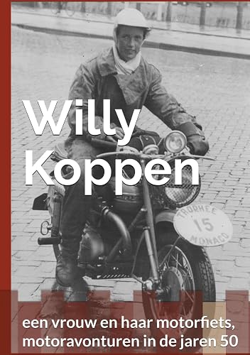 WILLY KOPPEN: een vrouw en haar motorfiets, motoravonturen in de jaren 50 (Dutch Edition)