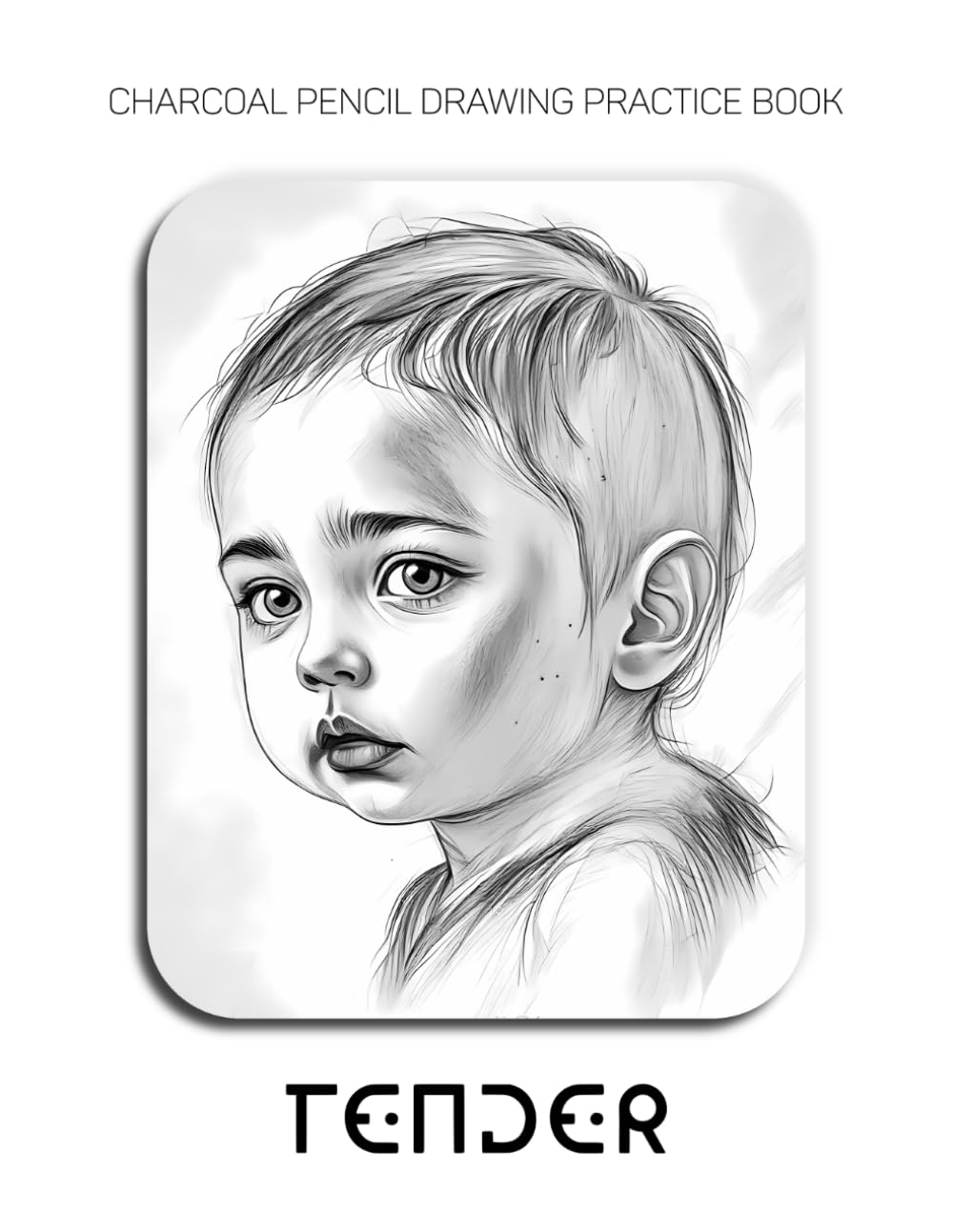 Charcoal Pencil Drawing Practice Book - Tender: Mastering Infant Anatomy, Delicate Expressions, and Soft Skin Textures