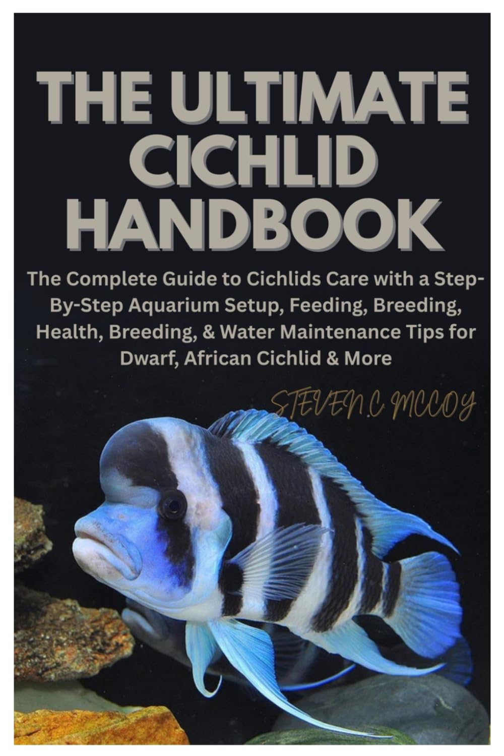 The Ultimate Cichlid Handbook: The Complete Guide to Cichlids Care with a Step-By-Step Aquarium Setup, Feeding, Breeding, Health, Breeding, & Water Maintenance Tips for Dwarf, African Cichlid & More