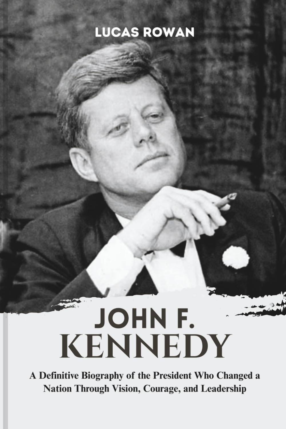JOHN F. KENNEDY: A Definitive Biography of the President Who Changed a Nation Through Vision, Courage, and Leadership