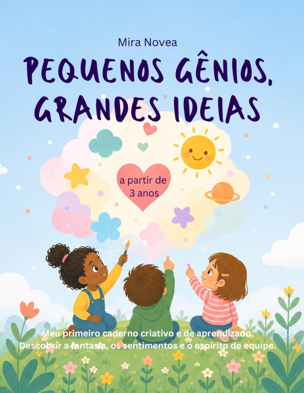 Pequenos Gênios, Grandes Ideias: Meu primeiro caderno de criatividade e aprendizado para crianças de 3 anos — descubra a imaginação, os sentimentos e o trabalho em equipe