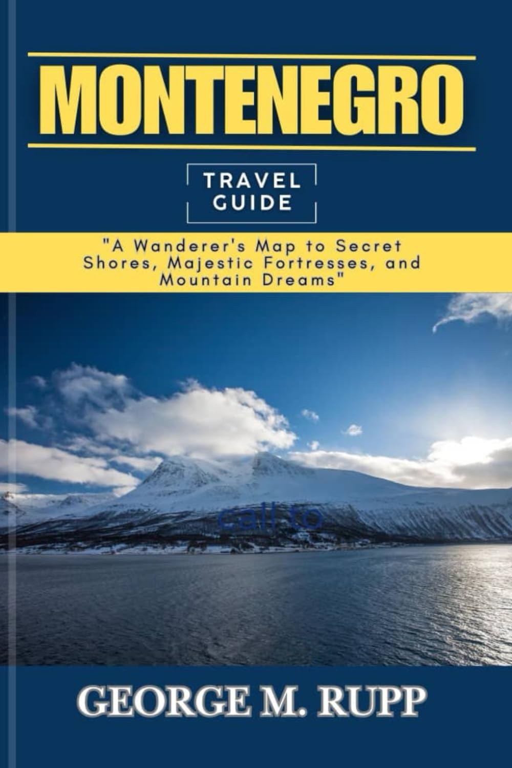 MONTENEGRO TRAVEL GUIDE: A Wanderer's Maps to Secret Shores, Majestic Fortresses, and Mountain Dreams