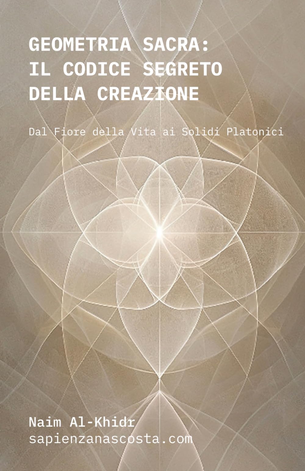 GEOMETRIA SACRA, IL CODICE SEGRETO DELLA CREAZIONE: Dal Fiore della Vita ai Solidi Platonici