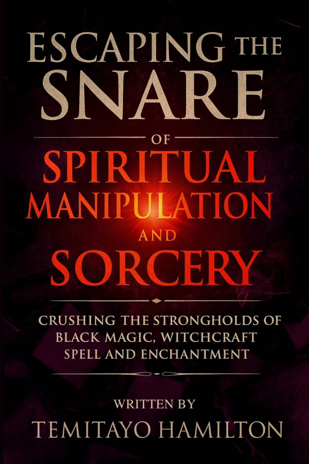 Escaping the Snare of Spiritual Manipulation and Sorcery: Crushing the Strongholds of Black Magic, Witchcraft Spell and Enchantment (Evil Altars, Sorcery, and Spiritual Entanglements)