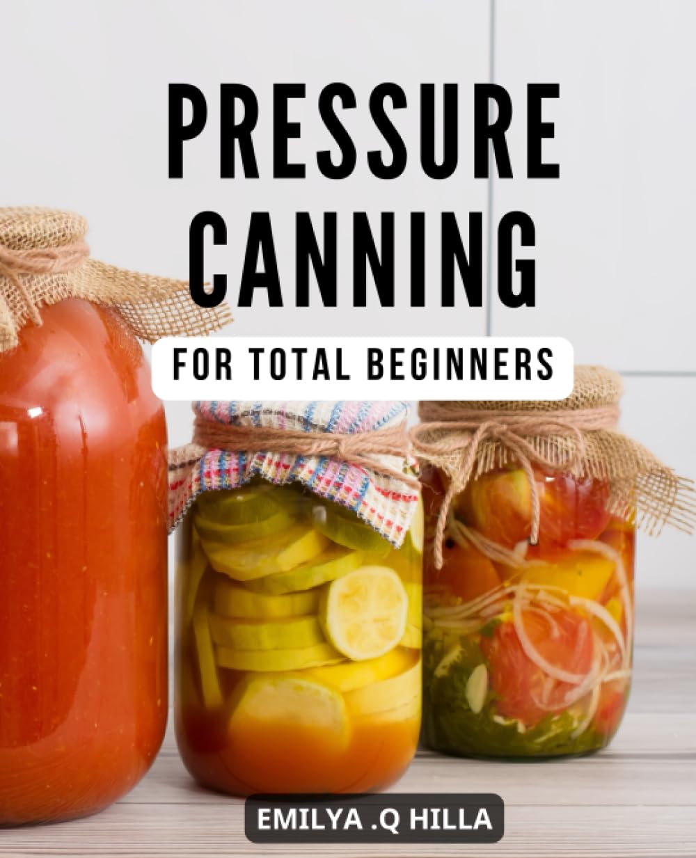 Pressure Canning For Total Beginners: Delicious Recipes for Meals in Jars | Unlock the Art of Preserving Food with Confidence & Discover the Joy of Homemade, Shelf-Stable Meals