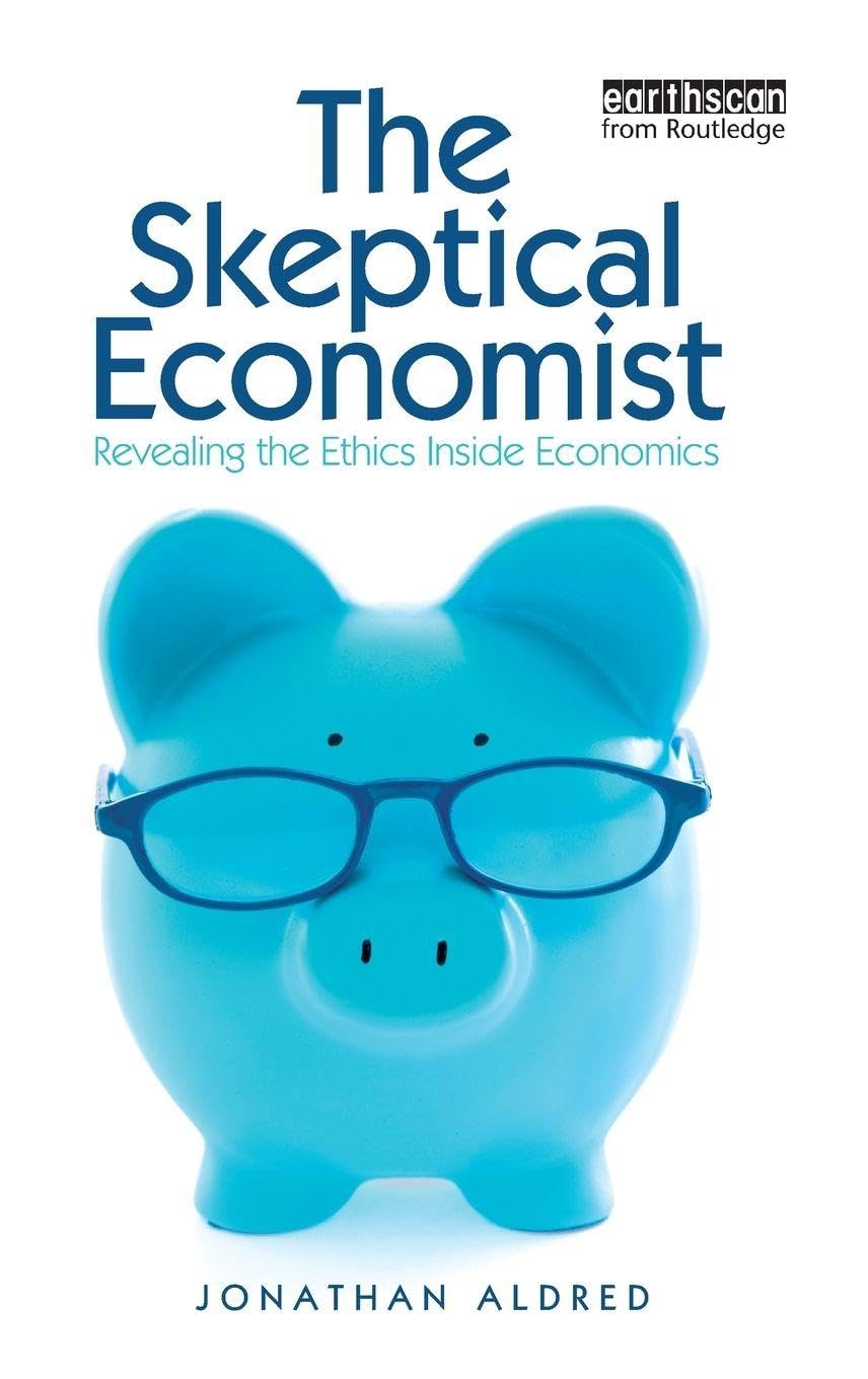 The Skeptical Economist: Revealing the Ethics Inside Economics ,