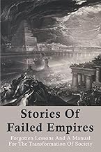 Stories Of Failed Empires: Forgotten Lessons And A Manual For The Transformation Of Society