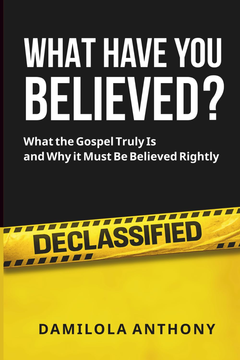 WHAT HAVE YOU BELIEVED?: What The Gospel Truly Is And Why It Must Be Believed Rightly