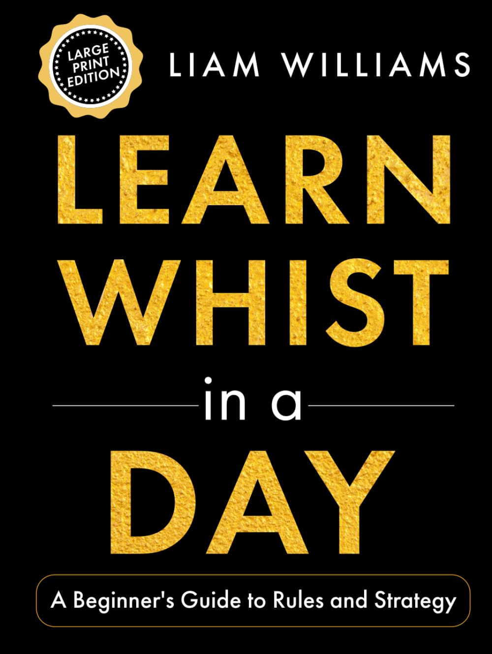 Learn Whist in a Day: A Beginner's Guide to Rules and Strategy, Large Print Edition (Learn Games in a Day, Big Print Editions)
