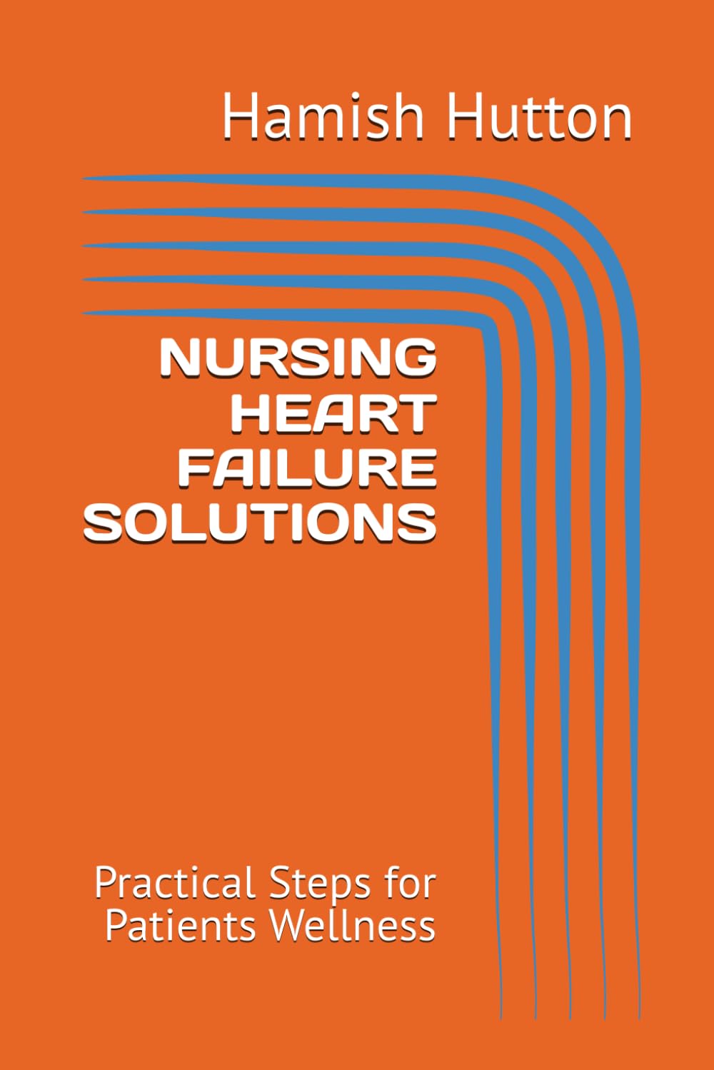 NURSING HEART FAILURE SOLUTIONS: Practical Steps for Patients Wellness
