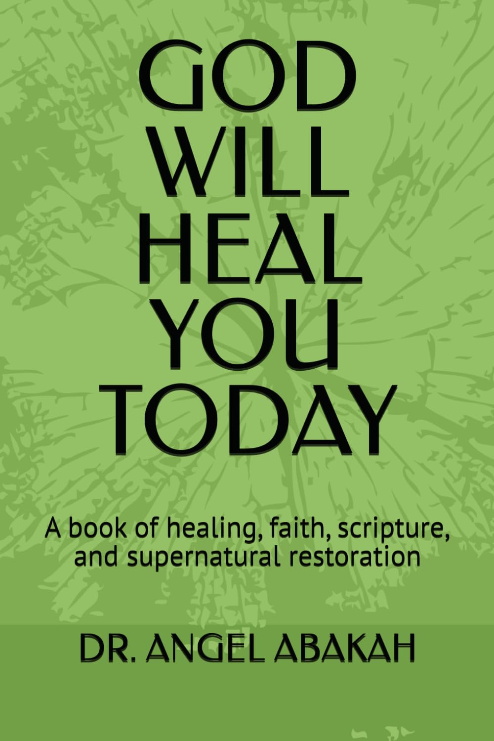 GOD WILL HEAL YOU TODAY: A book of healing, faith, scripture, and supernatural restoration