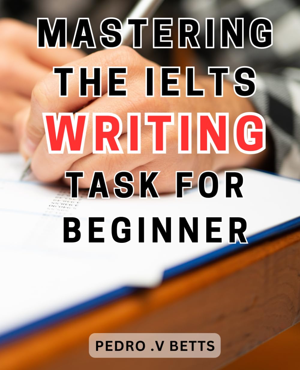 Mastering The IELTS Writing Task For Beginners: Master the IELTS-Writing-Task: A Comprehensive Guide to Excelling in the-IELTS-Writing-Exam