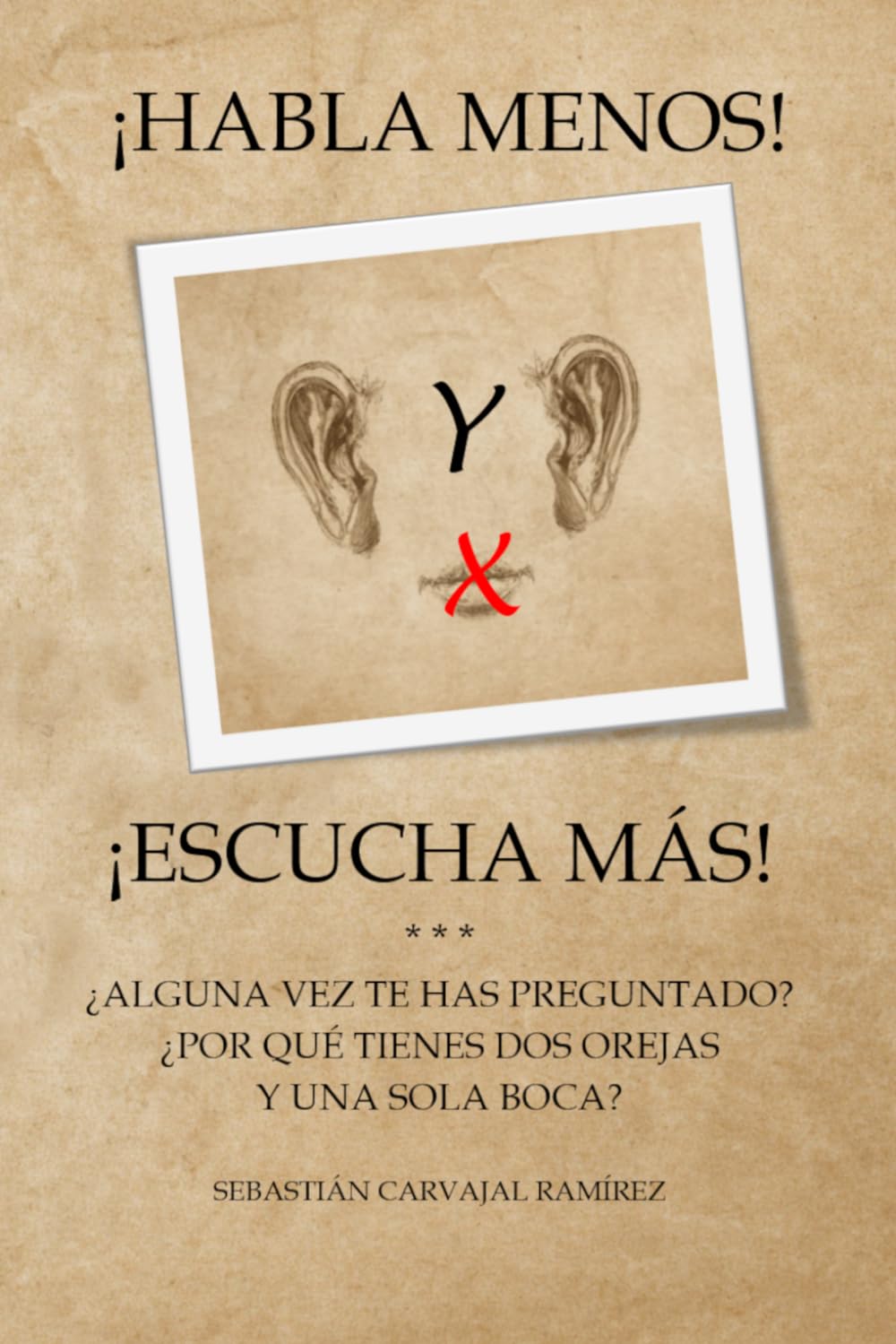 ¡HABLA MENOS! Y ¡ESCUCHA MÁS!: ¿ALGUNA VEZ TE HAS PREGUNTADO? ¿POR QUÉ TIENES DOS OREJAS Y UNA SOLA BOCA?