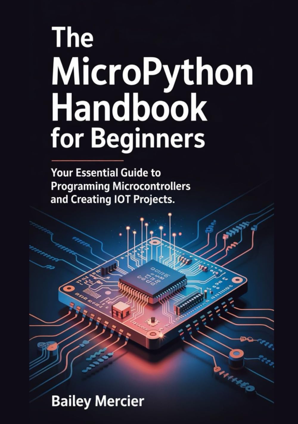 The MicroPython Handbook for Beginners: Your Essential Guide to Programming Microcontrollers and Creating IoT Projects.