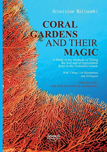 Coral gardens and their magic: A Study of the Methods of Tilling the Soil and of Agricultural Rites in the Trobriand Islands: With 3 Maps, 116 ... Volumen One - The Description of Gardening